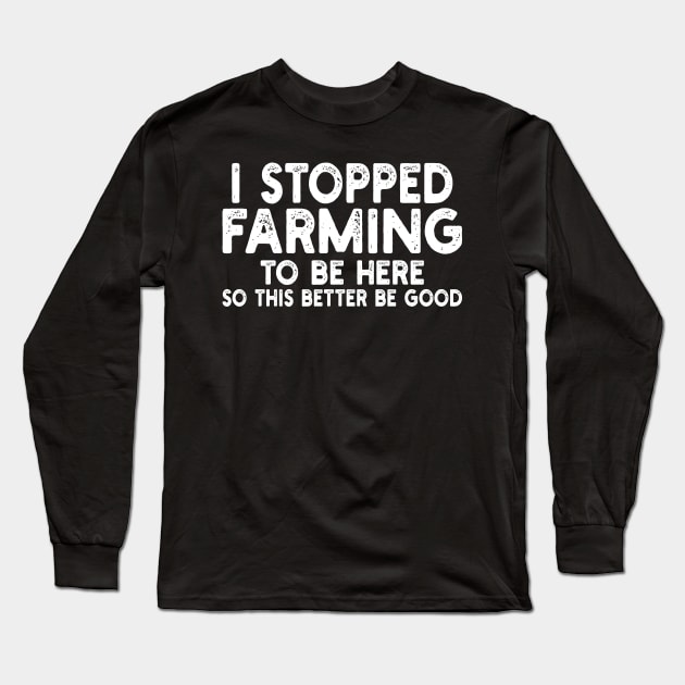 i stopped farming to be here so this better be good Long Sleeve T-Shirt by mdr design